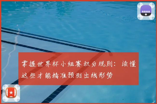 掌握世界杯小组赛积分规则：读懂这些才能精准预测出线形势