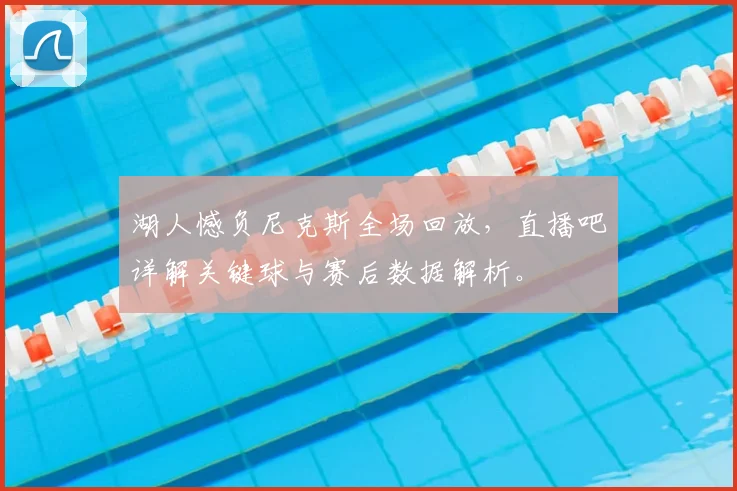 湖人憾负尼克斯全场回放，直播吧详解关键球与赛后数据解析。