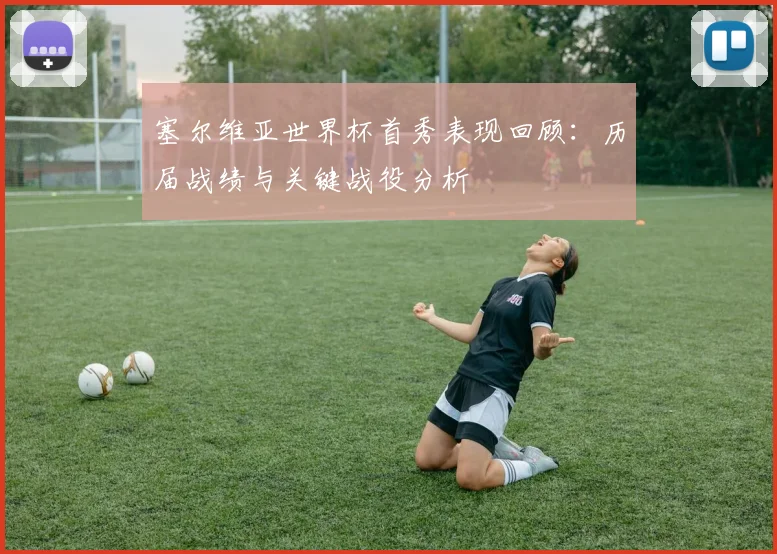 塞尔维亚世界杯首秀表现回顾：历届战绩与关键战役分析