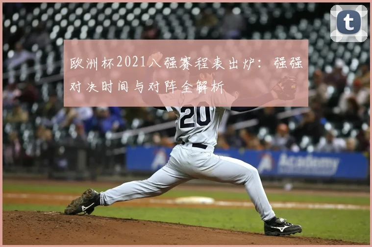 欧洲杯2021八强赛程表出炉：强强对决时间与对阵全解析