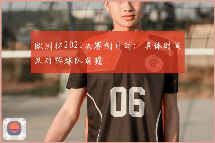 欧洲杯2021决赛倒计时：具体时间及对阵球队前瞻