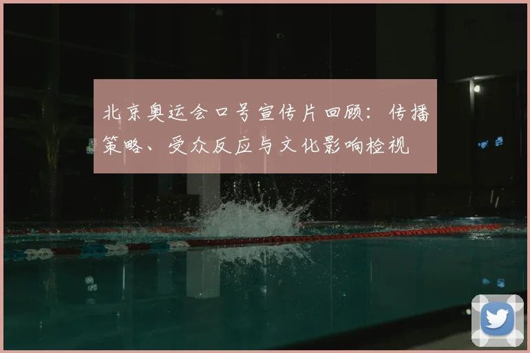 北京奥运会口号宣传片回顾：传播策略、受众反应与文化影响检视