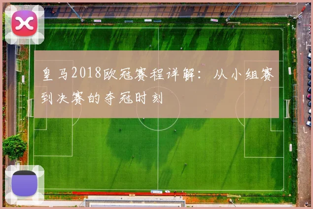 皇马2018欧冠赛程详解：从小组赛到决赛的夺冠时刻