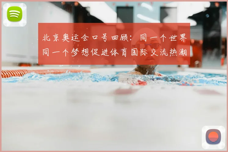 北京奥运会口号回顾：同一个世界同一个梦想促进体育国际交流热潮