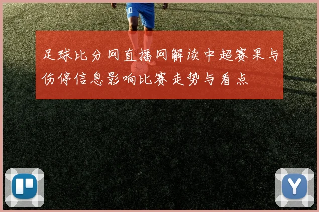 足球比分网直播网解读中超赛果与伤停信息影响比赛走势与看点