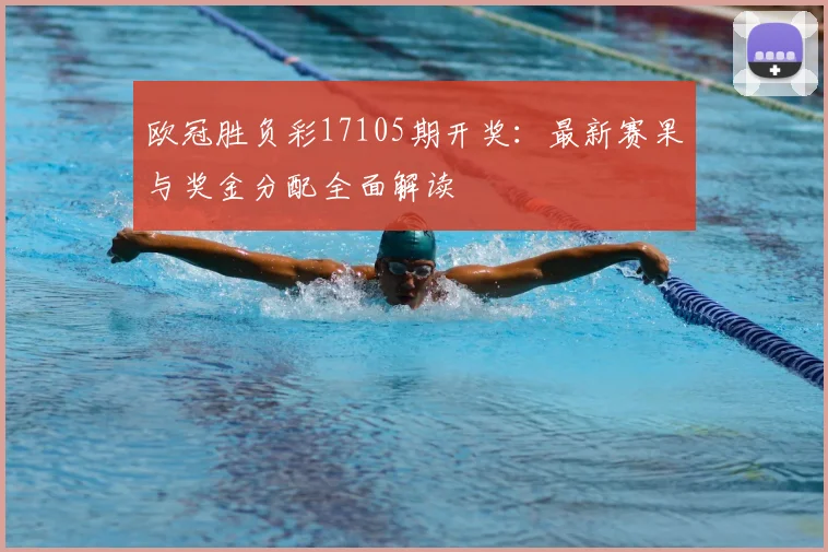 欧冠胜负彩17105期开奖：最新赛果与奖金分配全面解读