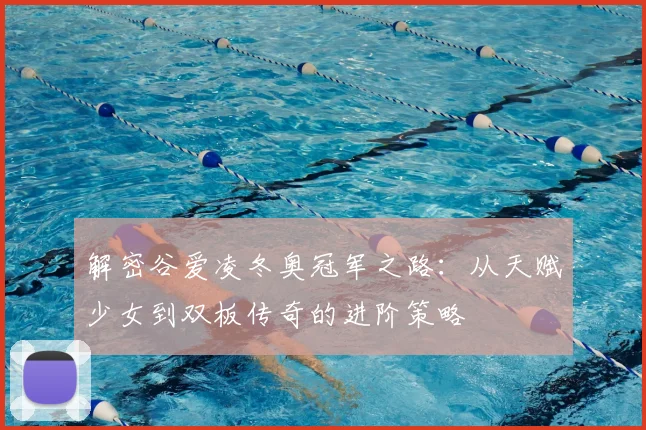 解密谷爱凌冬奥冠军之路：从天赋少女到双板传奇的进阶策略