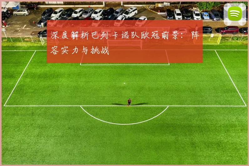 深度解析巴列卡诺队欧冠前景：阵容实力与挑战