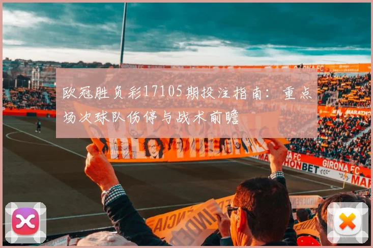 欧冠胜负彩17105期投注指南：重点场次球队伤停与战术前瞻