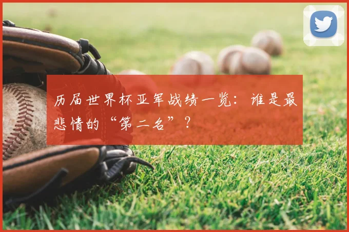 历届世界杯亚军战绩一览：谁是最悲情的“第二名”？