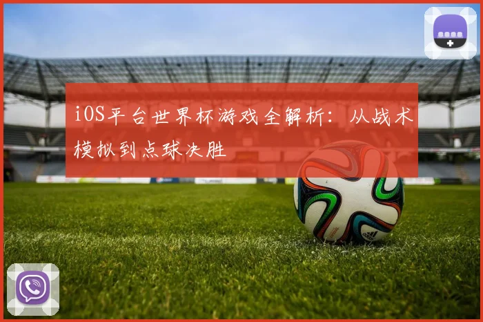 iOS平台世界杯游戏全解析:从战术模拟到点球决胜