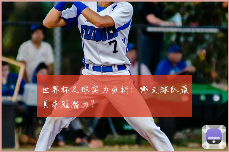 世界杯足球实力分析：哪支球队最具夺冠潜力？