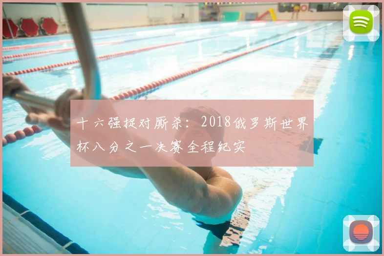 十六强捉对厮杀:2018俄罗斯世界杯八分之一决赛全程纪实