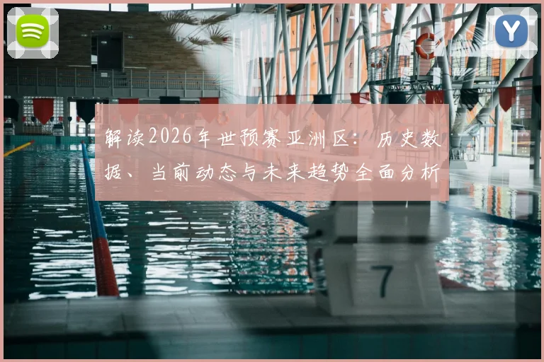 解读2026年世预赛亚洲区：历史数据、当前动态与未来趋势全面分析
