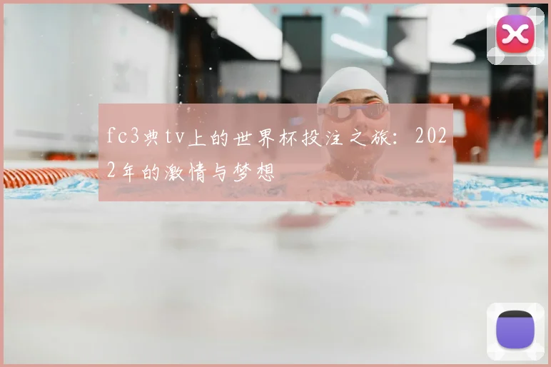 fc3典tv上的世界杯投注之旅:2022年的激情与梦想