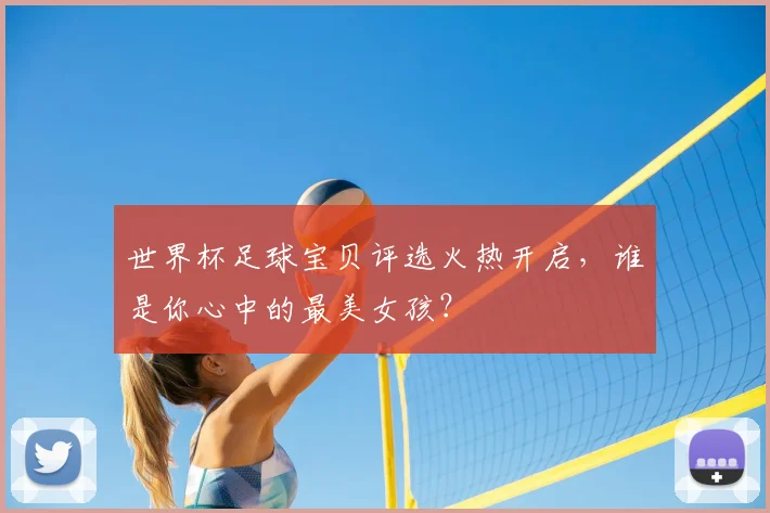世界杯足球宝贝评选火热开启，谁是你心中的最美女孩？