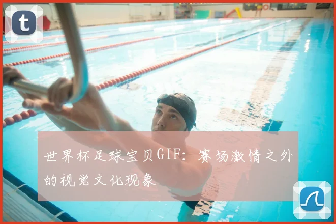 世界杯足球宝贝GIF：赛场激情之外的视觉文化现象