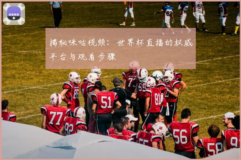 揭秘咪咕视频：世界杯直播的权威平台与观看步骤