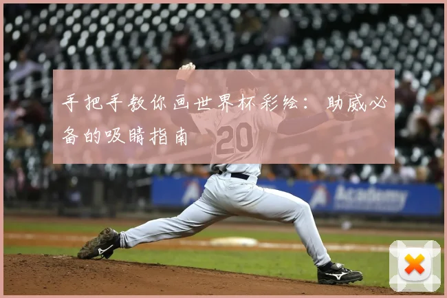手把手教你画世界杯彩绘:助威必备的吸睛指南